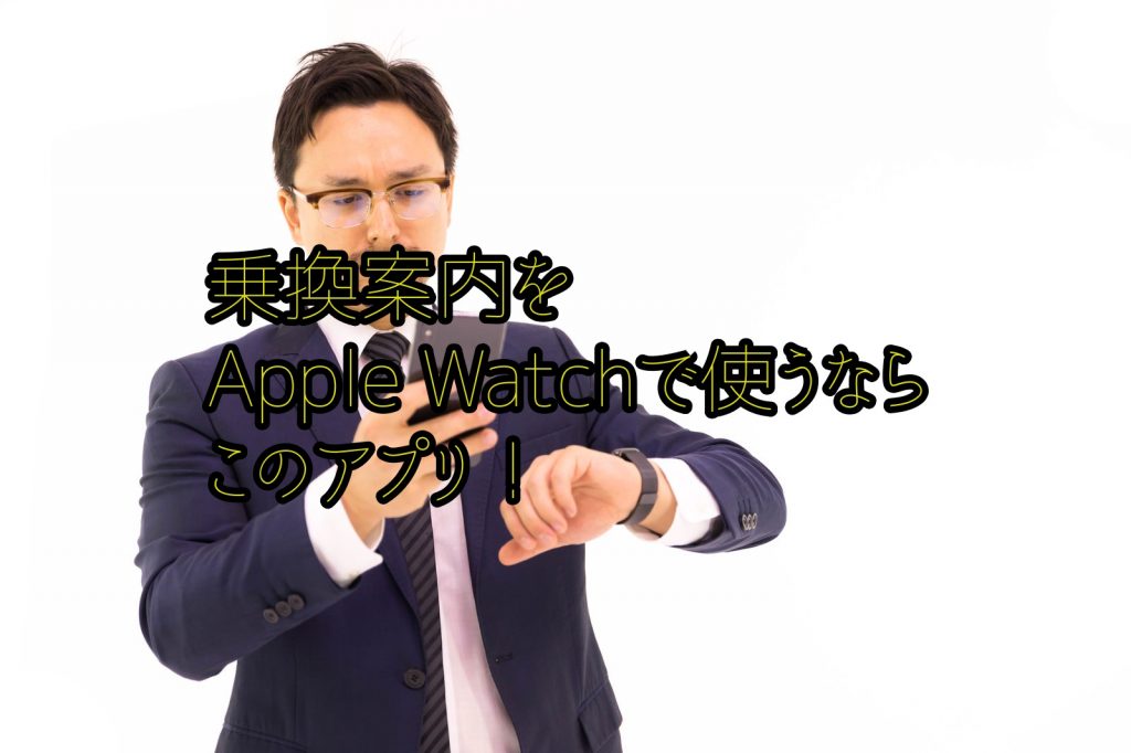 【使いたい！】Apple Watchでオススメな２つの乗換案内アプリはコレ！